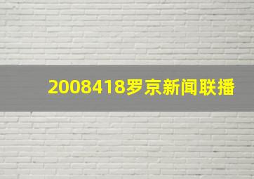 2008418罗京新闻联播