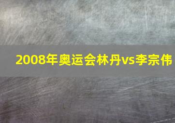 2008年奥运会林丹vs李宗伟