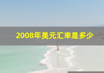 2008年美元汇率是多少