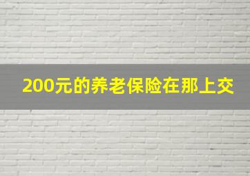 200元的养老保险在那上交