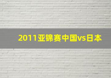 2011亚锦赛中国vs日本