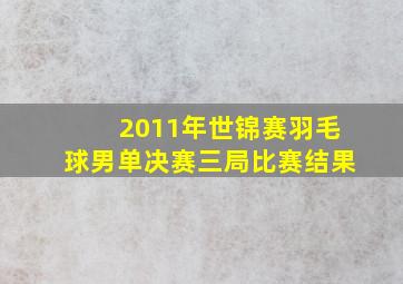 2011年世锦赛羽毛球男单决赛三局比赛结果