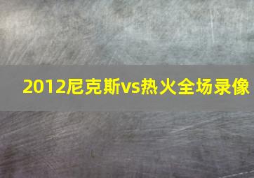 2012尼克斯vs热火全场录像