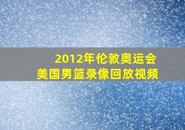 2012年伦敦奥运会美国男篮录像回放视频