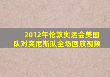 2012年伦敦奥运会美国队对突尼斯队全场回放视频