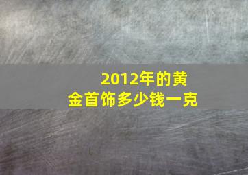 2012年的黄金首饰多少钱一克