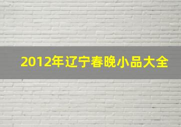 2012年辽宁春晚小品大全