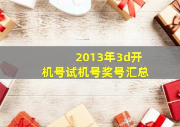 2013年3d开机号试机号奖号汇总