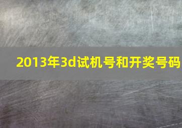 2013年3d试机号和开奖号码