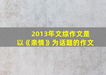 2013年文综作文是以《亲情》为话题的作文