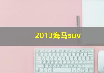 2013海马suv