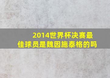 2014世界杯决赛最佳球员是魏因施泰格的吗