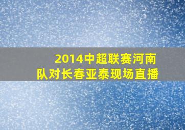 2014中超联赛河南队对长春亚泰现场直播