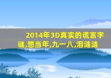 2014年3D真实的谎言字谜,想当年,九一八,泪涟涟