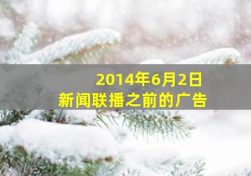 2014年6月2日新闻联播之前的广告