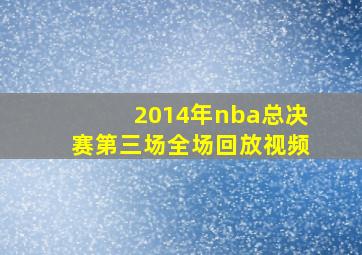 2014年nba总决赛第三场全场回放视频