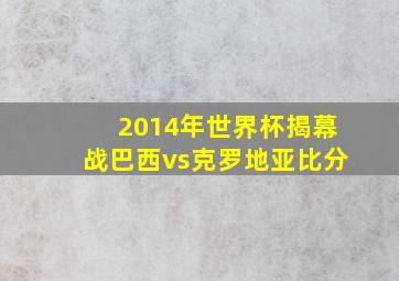 2014年世界杯揭幕战巴西vs克罗地亚比分