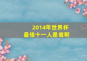 2014年世界杯最佳十一人是谁啊