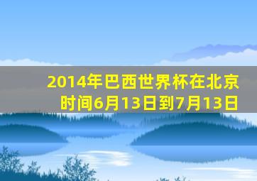 2014年巴西世界杯在北京时间6月13日到7月13日