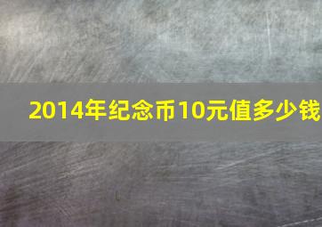 2014年纪念币10元值多少钱