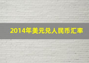 2014年美元兑人民币汇率