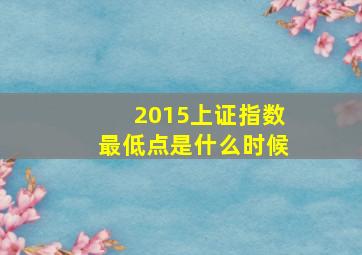 2015上证指数最低点是什么时候