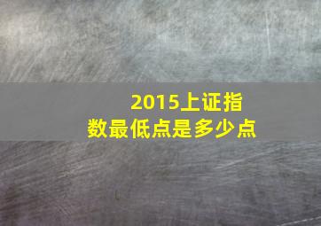 2015上证指数最低点是多少点