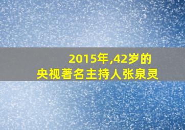 2015年,42岁的央视著名主持人张泉灵