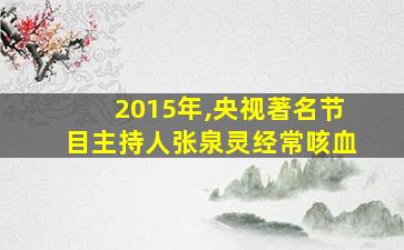 2015年,央视著名节目主持人张泉灵经常咳血