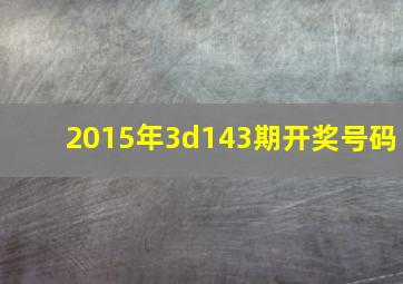 2015年3d143期开奖号码