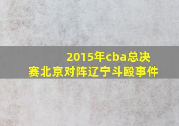 2015年cba总决赛北京对阵辽宁斗殴事件