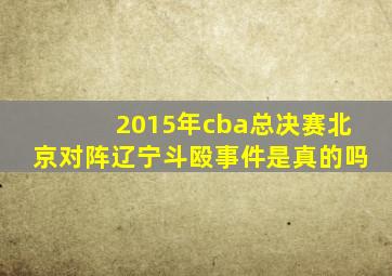 2015年cba总决赛北京对阵辽宁斗殴事件是真的吗