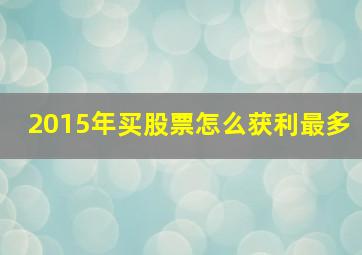 2015年买股票怎么获利最多