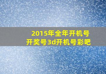 2015年全年开机号开奖号3d开机号彩吧