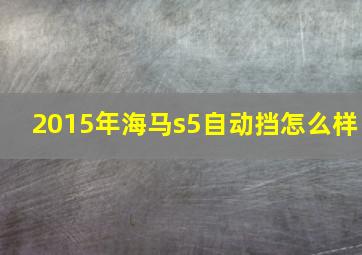 2015年海马s5自动挡怎么样