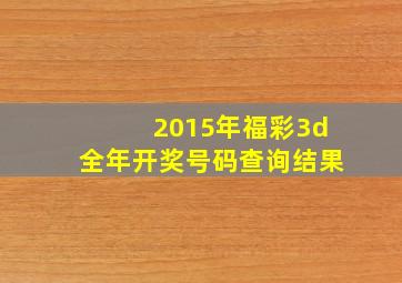 2015年福彩3d全年开奖号码查询结果