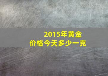 2015年黄金价格今天多少一克