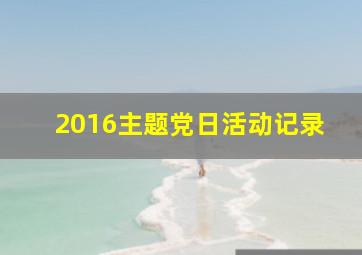 2016主题党日活动记录