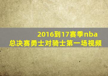 2016到17赛季nba总决赛勇士对骑士第一场视频