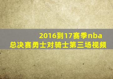 2016到17赛季nba总决赛勇士对骑士第三场视频