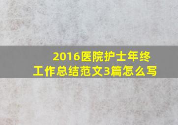 2016医院护士年终工作总结范文3篇怎么写