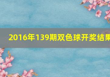 2016年139期双色球开奖结果