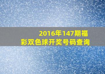 2016年147期福彩双色球开奖号码查询