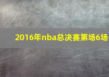 2016年nba总决赛第场6场