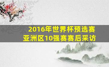 2016年世界杯预选赛亚洲区10强赛赛后采访