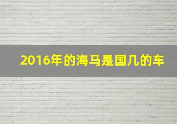 2016年的海马是国几的车