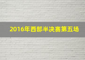 2016年西部半决赛第五场