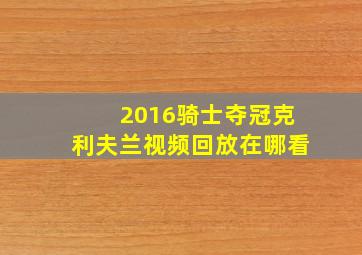 2016骑士夺冠克利夫兰视频回放在哪看