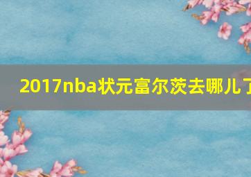 2017nba状元富尔茨去哪儿了