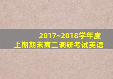 2017~2018学年度上期期末高二调研考试英语